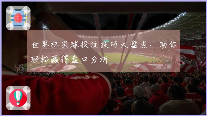世界杯买球投注技巧大盘点，助你轻松赢得盘口分析