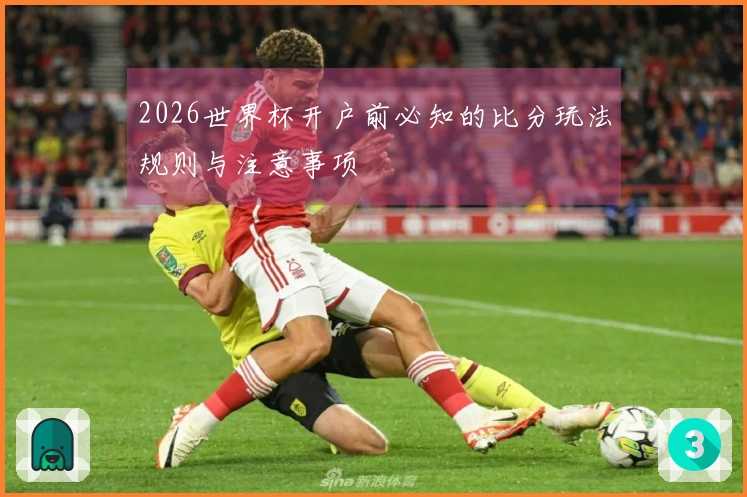 2026世界杯开户前必知的比分玩法规则与注意事项