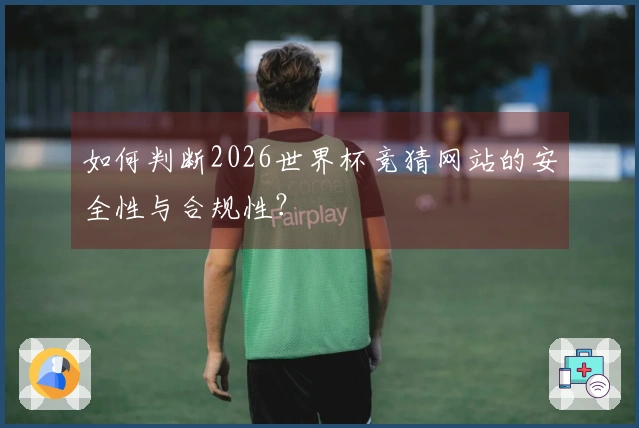如何判断2026世界杯竞猜网站的安全性与合规性？