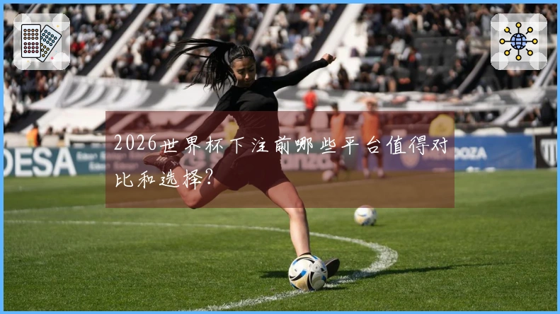 2026世界杯下注前哪些平台值得对比和选择？