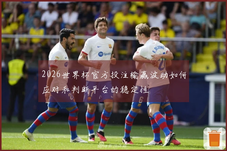 2026世界杯官方投注输赢波动如何应对和判断平台的稳定性