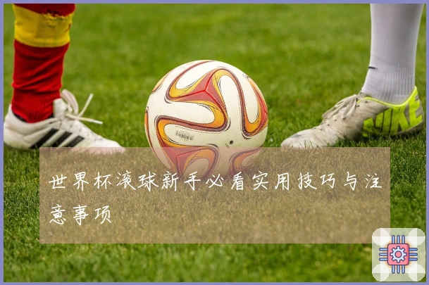世界杯滚球新手必看实用技巧与注意事项